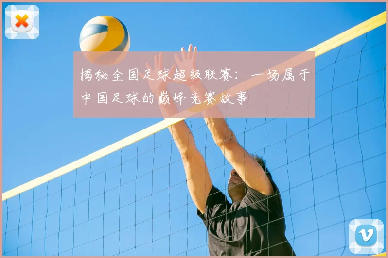 揭秘全国足球超级联赛:一场属于中国足球的巅峰竞赛故事