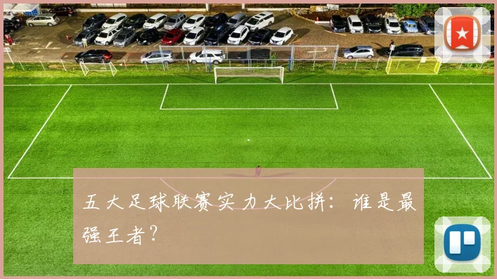 五大足球联赛实力大比拼：谁是最强王者？