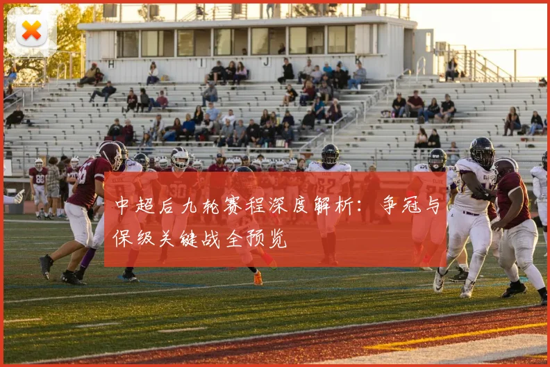 中超后九轮赛程深度解析：争冠与保级关键战全预览