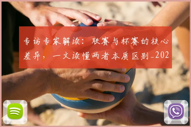专访专家解读:联赛与杯赛的核心差异,一文读懂两者本质区别_20260608195306