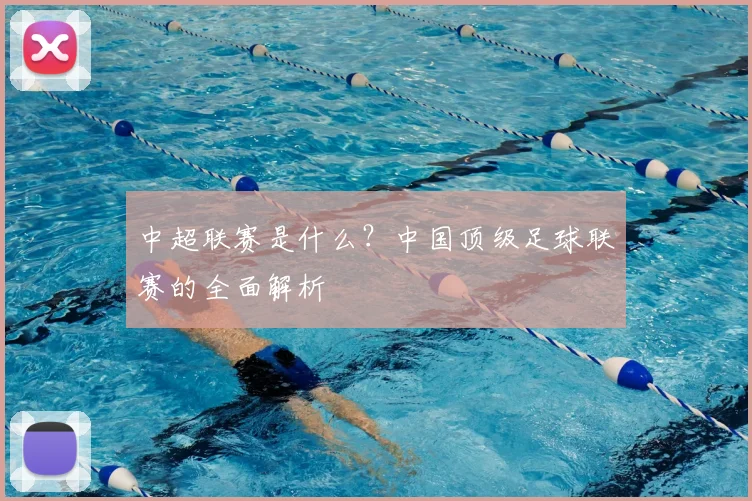 中超联赛是什么?中国顶级足球联赛的全面解析