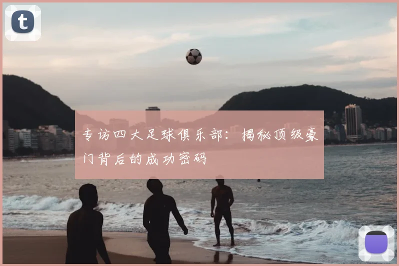 专访四大足球俱乐部:揭秘顶级豪门背后的成功密码