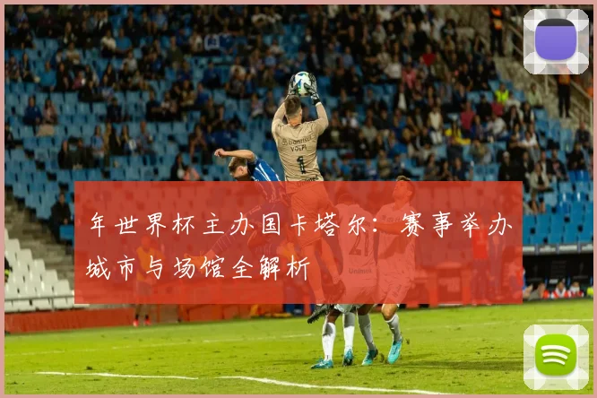 年世界杯主办国卡塔尔:赛事举办城市与场馆全解析