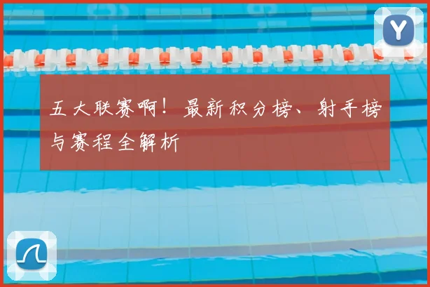 五大联赛啊!最新积分榜、射手榜与赛程全解析