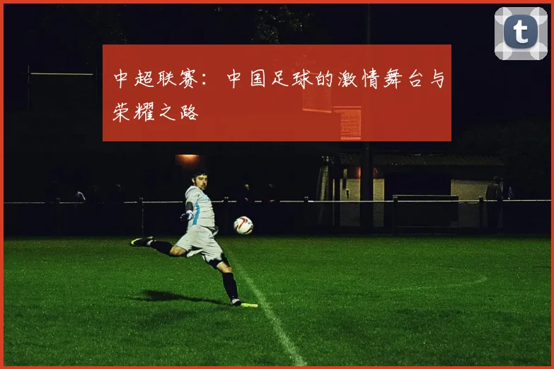中超联赛：中国足球的激情舞台与荣耀之路