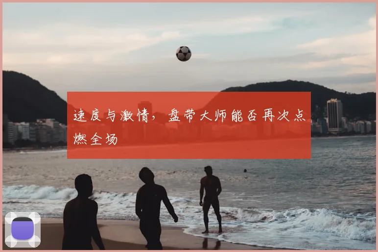 速度与激情，盘带大师能否再次点燃全场