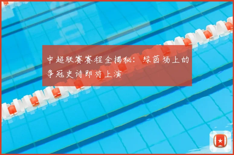 中超联赛赛程全揭秘:绿茵场上的争冠史诗即将上演
