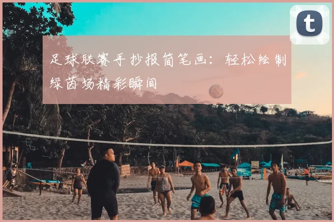 足球联赛手抄报简笔画:轻松绘制绿茵场精彩瞬间