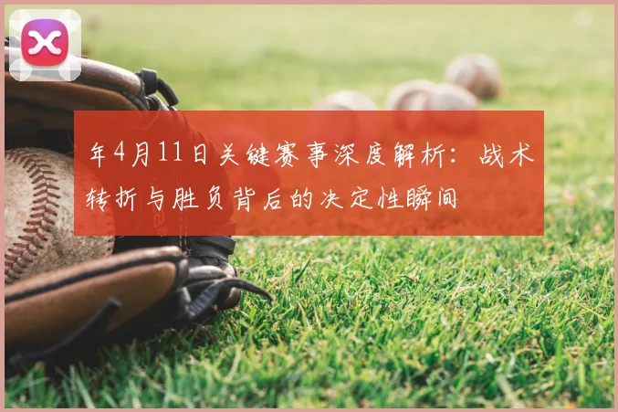 年4月11日关键赛事深度解析:战术转折与胜负背后的决定性瞬间