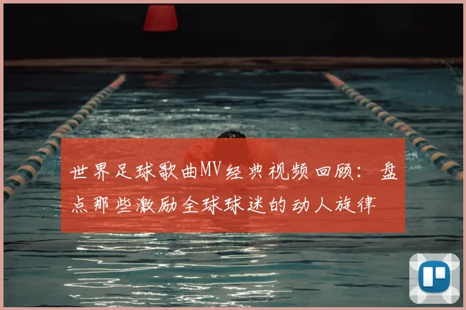 世界足球歌曲MV经典视频回顾:盘点那些激励全球球迷的动人旋律