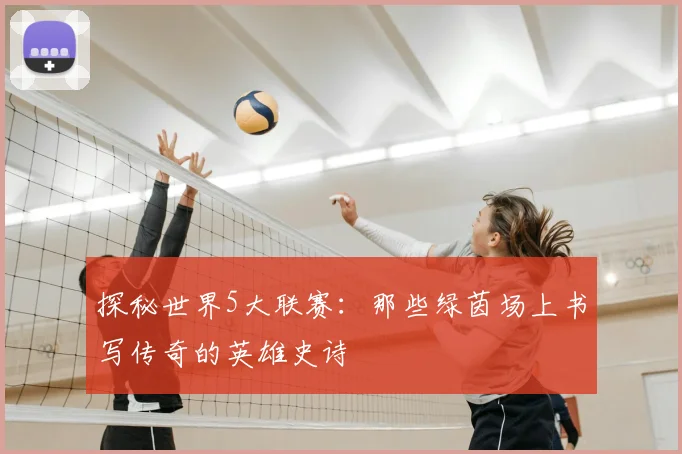探秘世界5大联赛:那些绿茵场上书写传奇的英雄史诗
