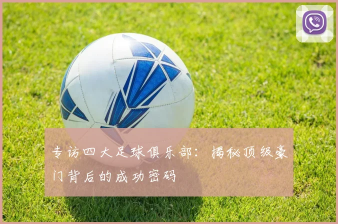 专访四大足球俱乐部：揭秘顶级豪门背后的成功密码